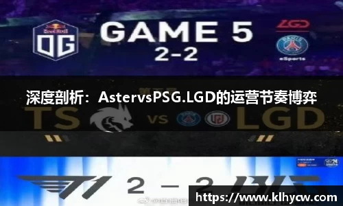 深度剖析：AstervsPSG.LGD的运营节奏博弈
